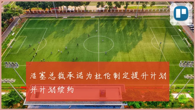 活塞总裁承诺为杜伦制定提升计划并计划续约