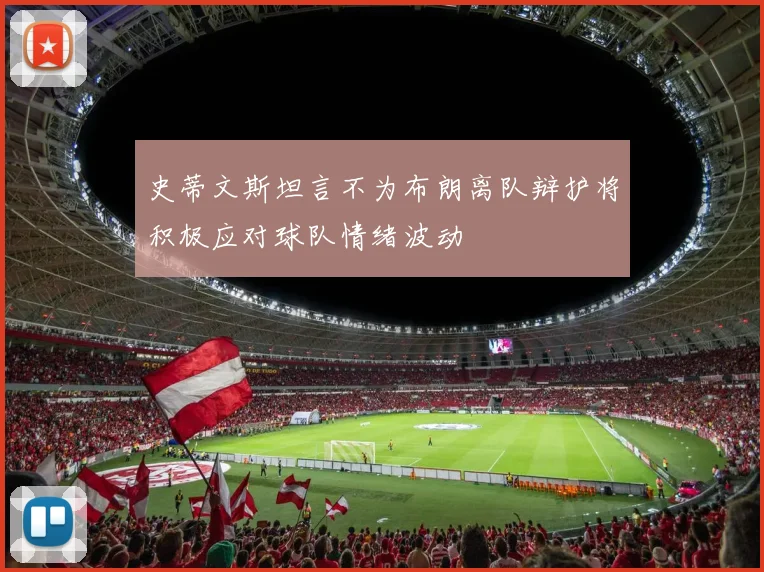 史蒂文斯坦言不为布朗离队辩护将积极应对球队情绪波动