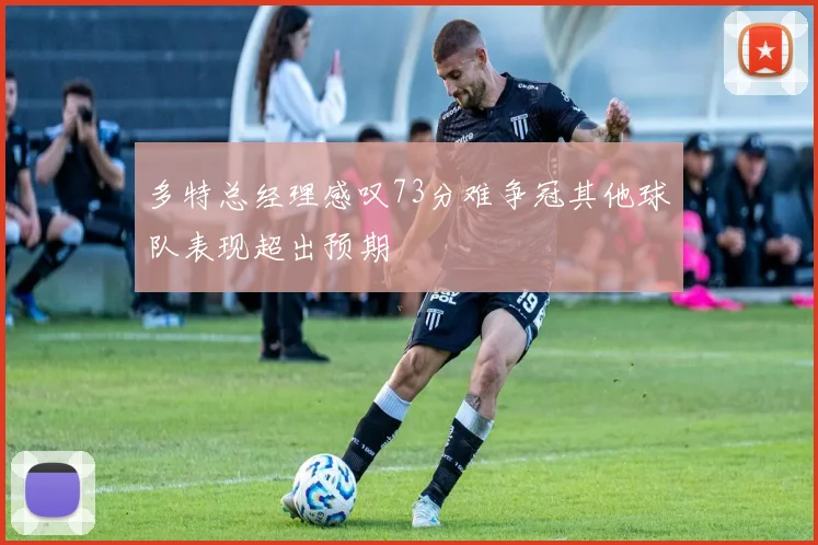 多特总经理感叹73分难争冠其他球队表现超出预期