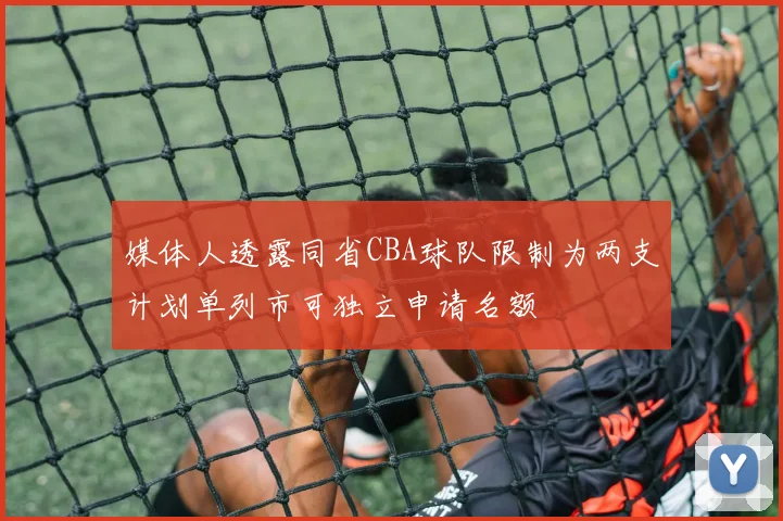 媒体人透露同省CBA球队限制为两支计划单列市可独立申请名额