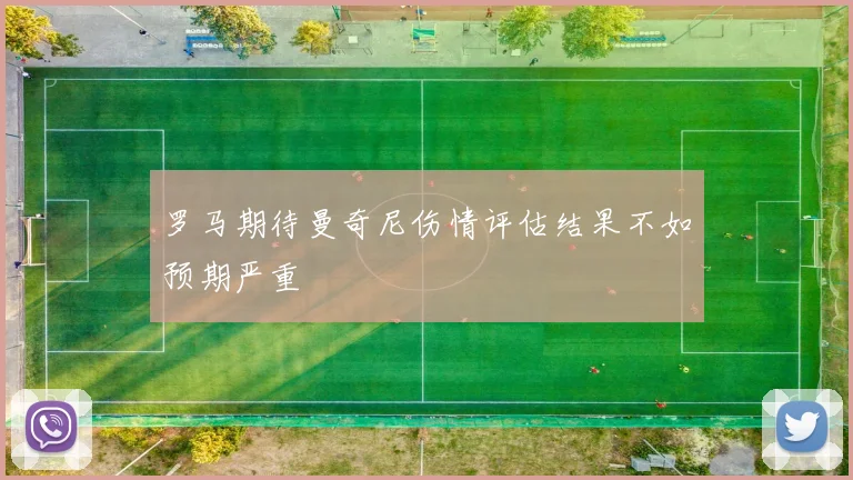 罗马期待曼奇尼伤情评估结果不如预期严重
