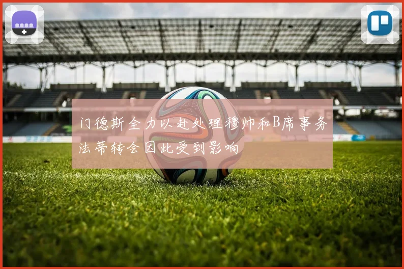 门德斯全力以赴处理穆帅和B席事务法蒂转会因此受到影响