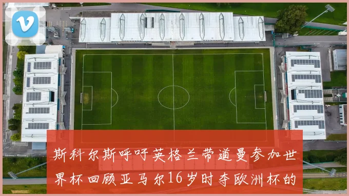斯科尔斯呼吁英格兰带道曼参加世界杯回顾亚马尔16岁时夺欧洲杯的辉煌