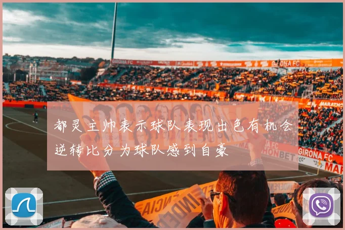都灵主帅表示球队表现出色有机会逆转比分为球队感到自豪