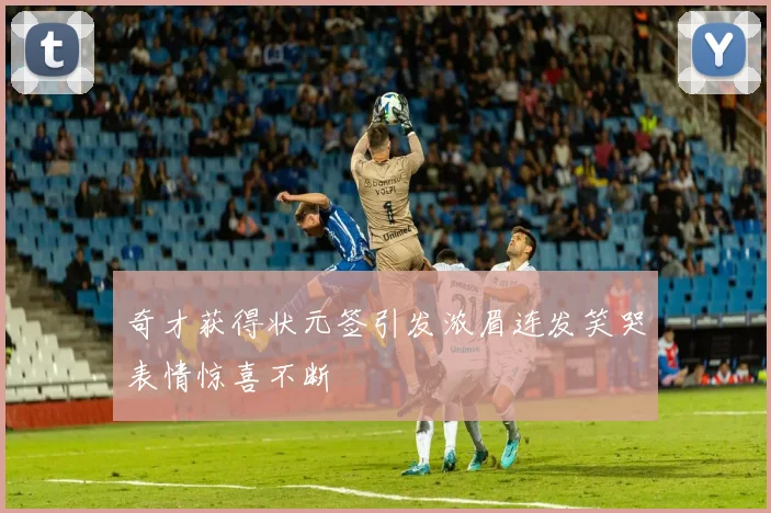 奇才获得状元签引发浓眉连发笑哭表情惊喜不断