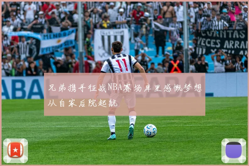 兄弟携手征战NBA赛场库里感慨梦想从自家后院起航