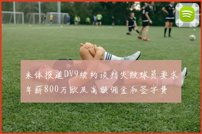 米体报道DV9续约谈判失败球员要求年薪800万欧及高额佣金和签字费